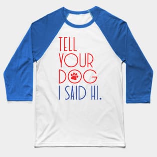 TELL YOUR DOG I SAID HI Funny Social Distancing Quote, Humorous Quarantine Saying Baseball T-Shirt